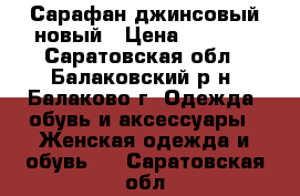 Сарафан джинсовый новый › Цена ­ 1 200 - Саратовская обл., Балаковский р-н, Балаково г. Одежда, обувь и аксессуары » Женская одежда и обувь   . Саратовская обл.